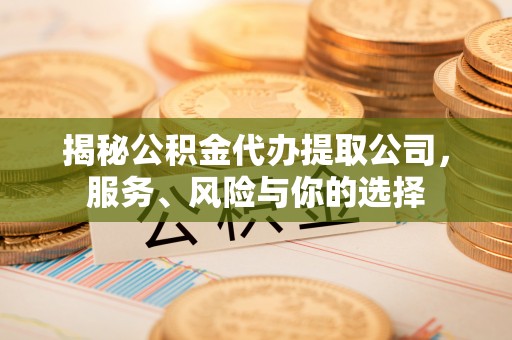新昌揭秘公积金代办提取公司，服务、风险与你的选择