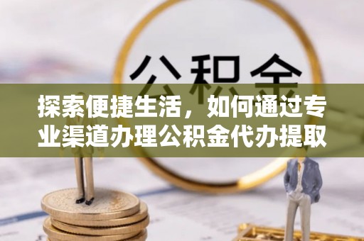 新昌探索便捷生活，如何通过专业渠道办理公积金代办提取业务