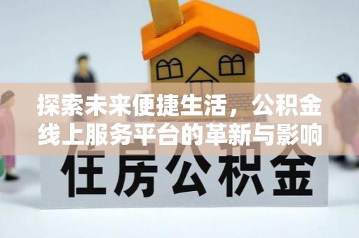 新昌探索未来便捷生活，公积金线上服务平台的革新与影响