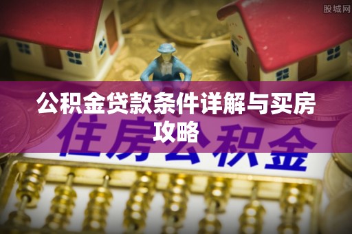 新昌公积金贷款条件详解与买房攻略