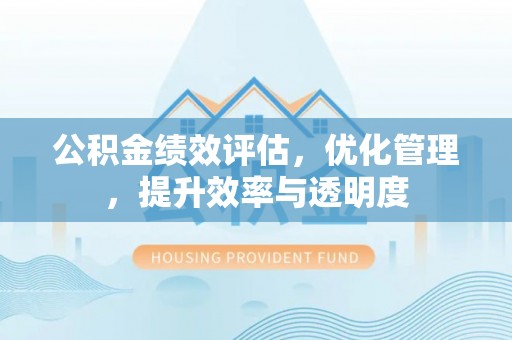 新昌公积金绩效评估，优化管理，提升效率与透明度