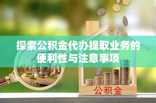 新昌探索公积金代办提取业务的便利性与注意事项
