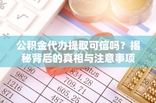 新昌公积金代办提取可信吗？揭秘背后的真相与注意事项