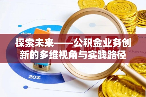 新昌探索未来——公积金业务创新的多维视角与实践路径