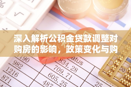 新昌深入解析公积金贷款调整对购房的影响，政策变化与购房者选择