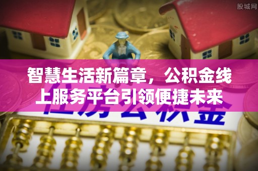 新昌智慧生活新篇章，公积金线上服务平台引领便捷未来