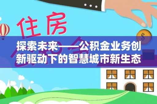 新昌探索未来——公积金业务创新驱动下的智慧城市新生态