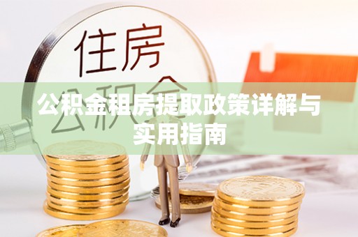 新昌公积金租房提取政策详解与实用指南