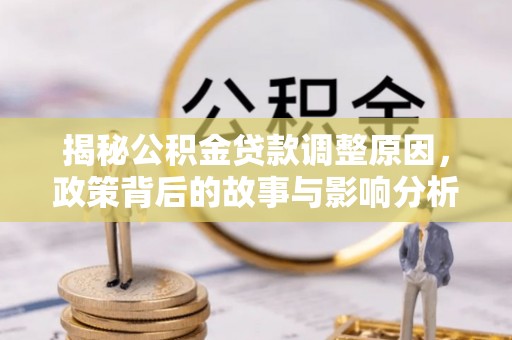 新昌揭秘公积金贷款调整原因，政策背后的故事与影响分析