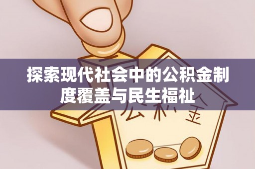 新昌探索现代社会中的公积金制度覆盖与民生福祉