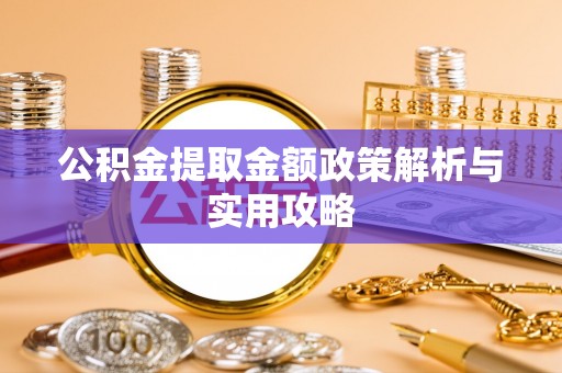 新昌公积金提取金额政策解析与实用攻略