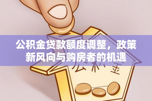 新昌公积金贷款额度调整，政策新风向与购房者的机遇