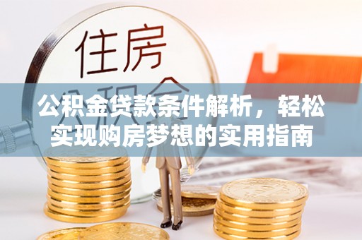 新昌公积金贷款条件解析，轻松实现购房梦想的实用指南