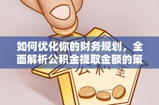新昌如何优化你的财务规划，全面解析公积金提取金额的策略与技巧