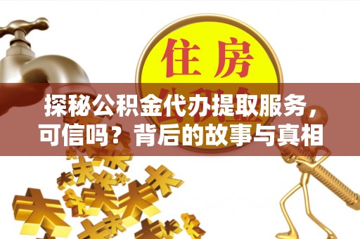 新昌探秘公积金代办提取服务，可信吗？背后的故事与真相