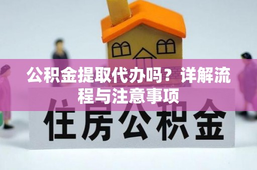 新昌公积金提取代办吗？详解流程与注意事项