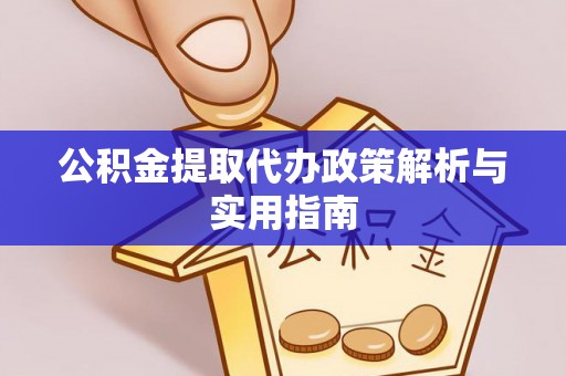 新昌公积金提取代办政策解析与实用指南