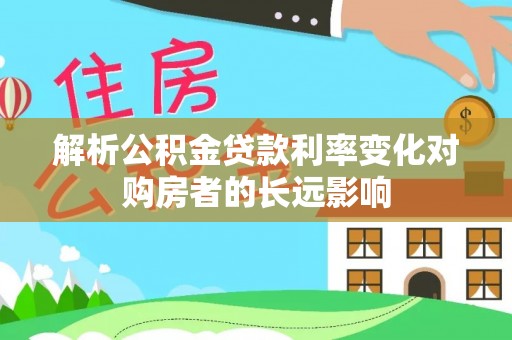 新昌解析公积金贷款利率变化对购房者的长远影响