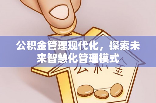 新昌公积金管理现代化，探索未来智慧化管理模式