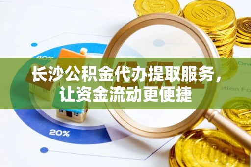 新昌长沙公积金代办提取服务，让资金流动更便捷