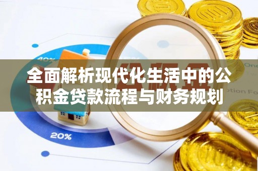 新昌全面解析现代化生活中的公积金贷款流程与财务规划