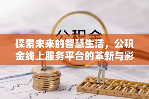 新昌探索未来的智慧生活，公积金线上服务平台的革新与影响