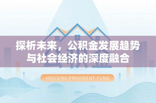 新昌探析未来，公积金发展趋势与社会经济的深度融合