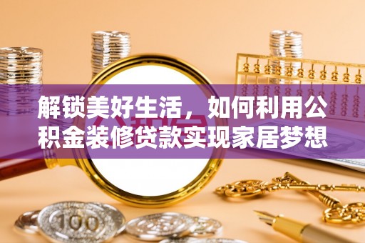 新昌解锁美好生活，如何利用公积金装修贷款实现家居梦想