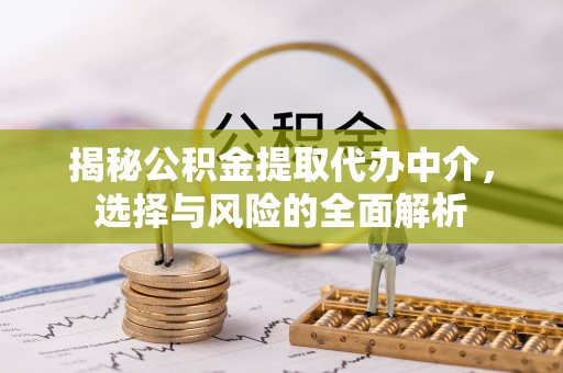 新昌揭秘公积金提取代办中介，选择与风险的全面解析