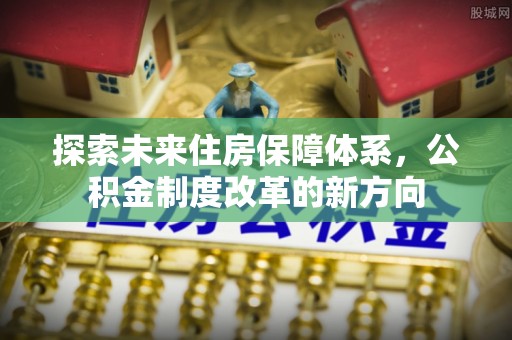 新昌探索未来住房保障体系，公积金制度改革的新方向
