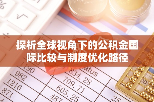 新昌探析全球视角下的公积金国际比较与制度优化路径