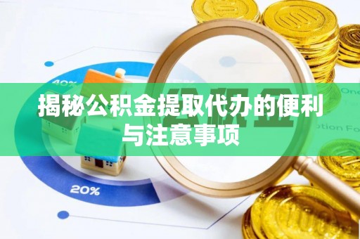 新昌揭秘公积金提取代办的便利与注意事项