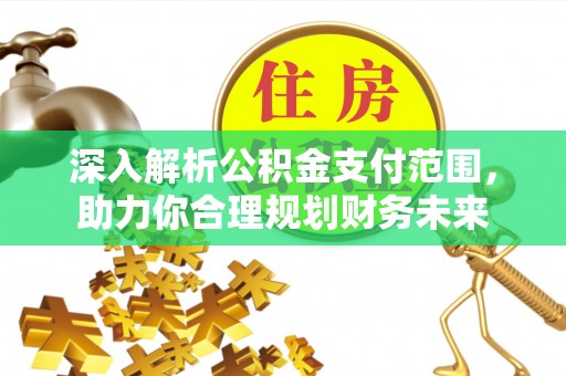 新昌深入解析公积金支付范围，助力你合理规划财务未来