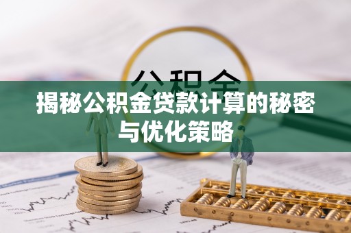 新昌揭秘公积金贷款计算的秘密与优化策略