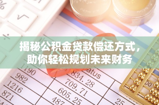 新昌揭秘公积金贷款偿还方式，助你轻松规划未来财务