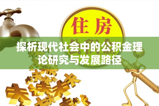 新昌探析现代社会中的公积金理论研究与发展路径