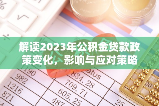 新昌解读2023年公积金贷款政策变化，影响与应对策略
