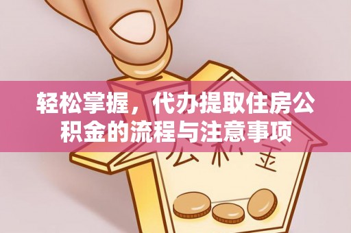 新昌轻松掌握，代办提取住房公积金的流程与注意事项