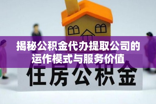 新昌揭秘公积金代办提取公司的运作模式与服务价值