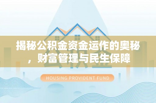 新昌揭秘公积金资金运作的奥秘，财富管理与民生保障