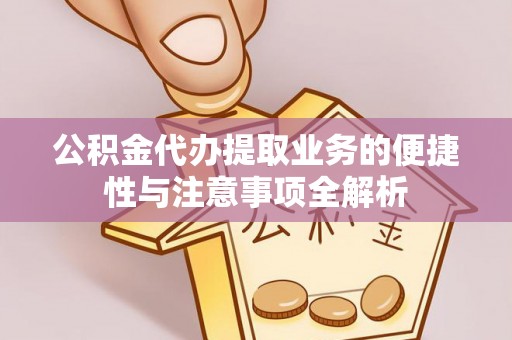 新昌公积金代办提取业务的便捷性与注意事项全解析