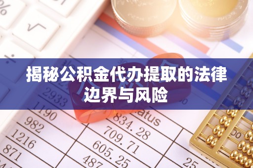 新昌揭秘公积金代办提取的法律边界与风险