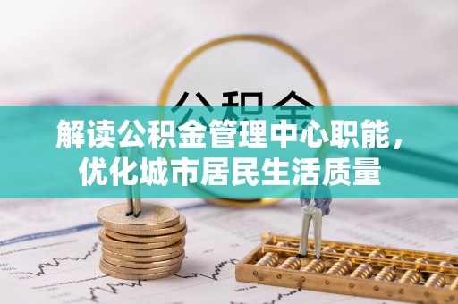 新昌解读公积金管理中心职能，优化城市居民生活质量