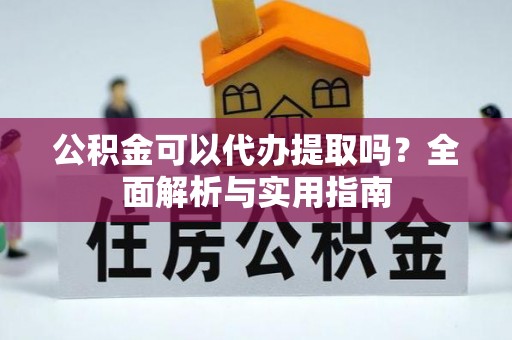 新昌公积金可以代办提取吗？全面解析与实用指南