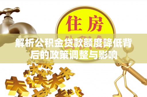 新昌解析公积金贷款额度降低背后的政策调整与影响