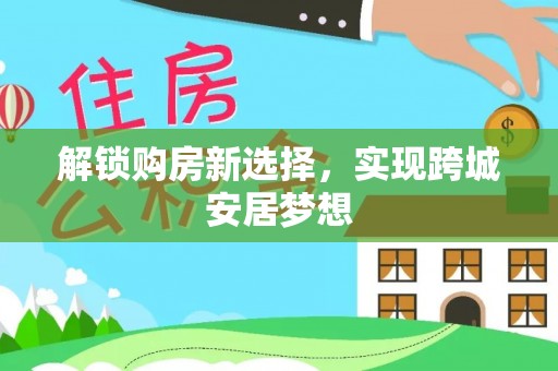 新昌解锁购房新选择，实现跨城安居梦想