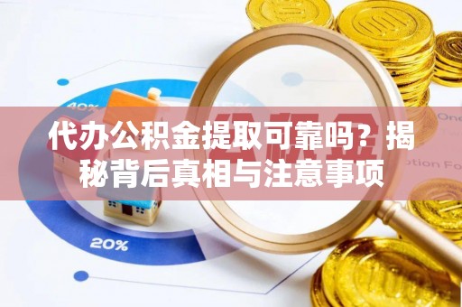 新昌代办公积金提取可靠吗？揭秘背后真相与注意事项