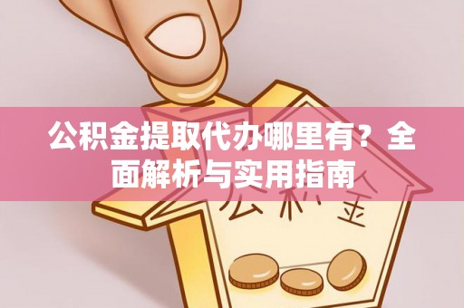 新昌公积金提取代办哪里有？全面解析与实用指南