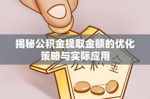 新昌揭秘公积金提取金额的优化策略与实际应用