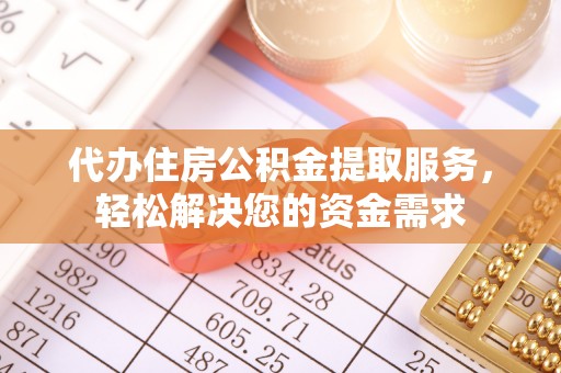 新昌代办住房公积金提取服务，轻松解决您的资金需求